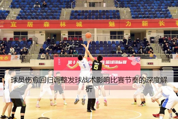 球员伤愈回归调整发球战术影响比赛节奏的深度解析